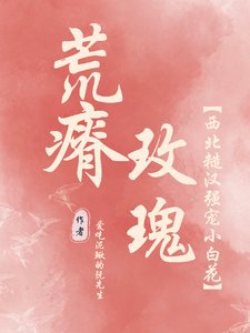 荒瘠玫瑰【西北糙漢強寵小白花】